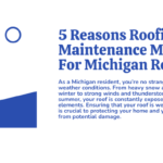 5 Reasons Roofing Maintenance Matters For Michigan Residents