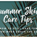 Summer Skin Care Tips: How to Still Have Fun Even when Under the Sun